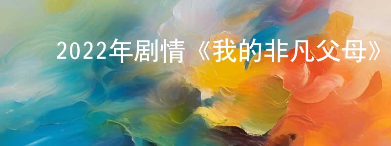 蔡洪林的动漫综艺大全,2022年剧情《我的非凡父母》HD国语中字迅雷下载_电影天堂